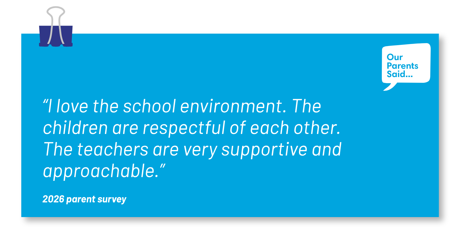 “I love the school environment. The children are respectful of each other. The teachers are very supportive and approachable.”  2026 Parent Survey Quote
